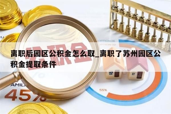 离职后园区公积金怎么取_离职了苏州园区公积金提取条件